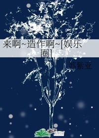 来啊造作啊[娱乐圈]